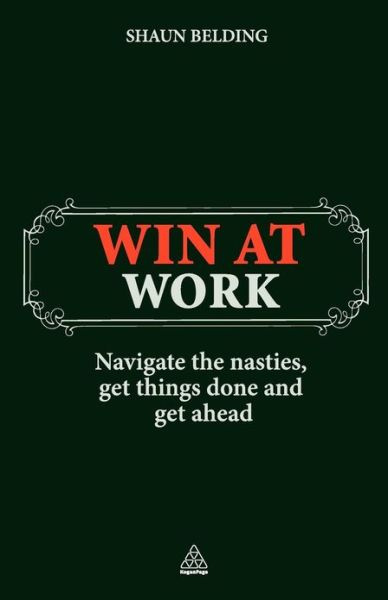 Win at Work: Navigate the Nasties, Get Things Done and Get Ahead - Shaun Belding - Kirjat - Kogan Page Ltd - 9780749457112 - tiistai 25. toukokuuta 2010