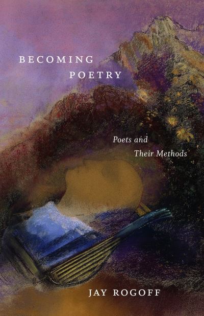 Cover for Jay Rogoff · Becoming Poetry: Poets and Their Methods (Hardcover Book) (2023)