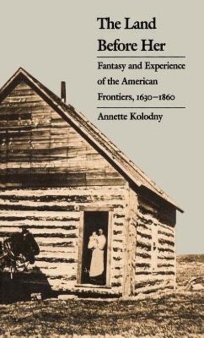 Cover for Annette Kolodny · The Land Before Her: Fantasy and Experience of the American Frontiers, 1630-1860 (Paperback Book) [New edition] (1984)