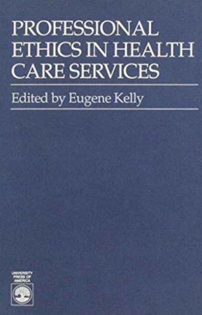 Professional Ethics in Health Care Services - Eugene Kelly - Books - University Press of America - 9780819172112 - November 29, 1988