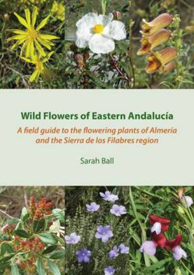 Cover for Sarah Ball · Wild Flowers of Eastern Andalucia: A Field Guide to the Flowering Plants of Almeria and the Sierra De Los Filabres Region (Paperback Book) (2014)