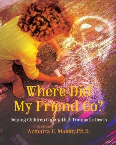 Cover for Azmaira H. Maker Ph.D. · Where Did My Friend Go? : Helping Children Cope With A Traumatic Death (Paperback Bog) (2017)