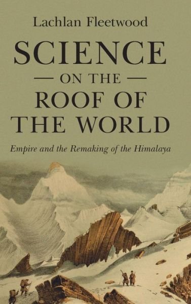 Cover for Fleetwood, Lachlan (University College Dublin) · Science on the Roof of the World: Empire and the Remaking of the Himalaya - Science in History (Gebundenes Buch) [New edition] (2022)