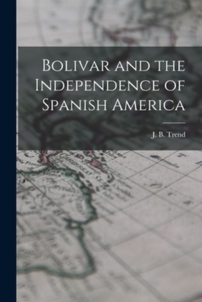 Cover for J B (John Brande) 1887-1958 Trend · Bolivar and the Independence of Spanish America (Paperback Book) (2021)