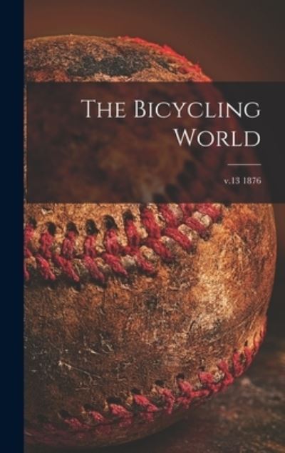 Cover for Anonymous · The Bicycling World [microform]; v.13 1876 (Hardcover Book) (2021)
