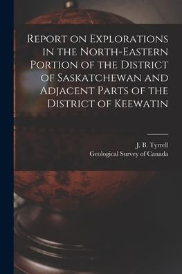 Cover for J B (Joseph Burr) 1858-1957 Tyrrell · Report on Explorations in the North-eastern Portion of the District of Saskatchewan and Adjacent Parts of the District of Keewatin [microform] (Taschenbuch) (2021)