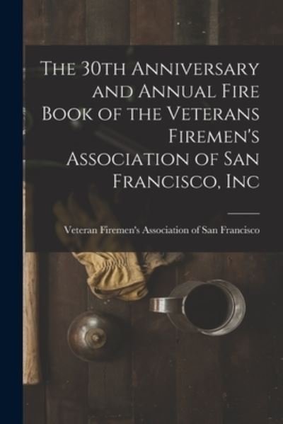 Cover for Veteran Firemen's Association of San · The 30th Anniversary and Annual Fire Book of the Veterans Firemen's Association of San Francisco, Inc (Taschenbuch) (2021)