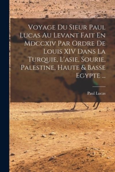 Cover for Paul Lucas · Voyage du Sieur Paul Lucas Au Levant Fait en Mdccxiv Par Ordre de Louis XIV Dans la Turquie, l'asie, Sourie, Palestine, Haute &amp; Basse Egypte ... (Book) (2022)
