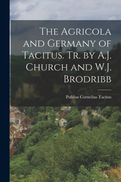 Cover for Publius Cornelius Tacitus · Agricola and Germany of Tacitus. Tr. by A. J. Church and W. J. Brodribb (Book) (2022)