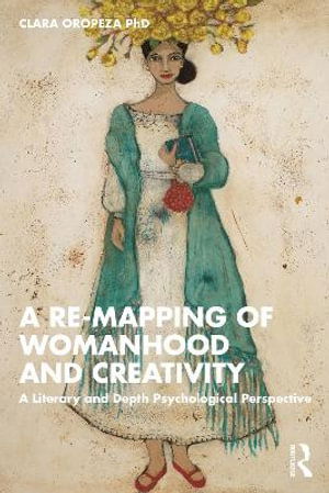 Cover for Oropeza, PhD, Clara (Santa Barbara City College, USA) · A Re-mapping of Womanhood and Creativity: A Literary and Depth Psychological Perspective (Paperback Book) (2025)