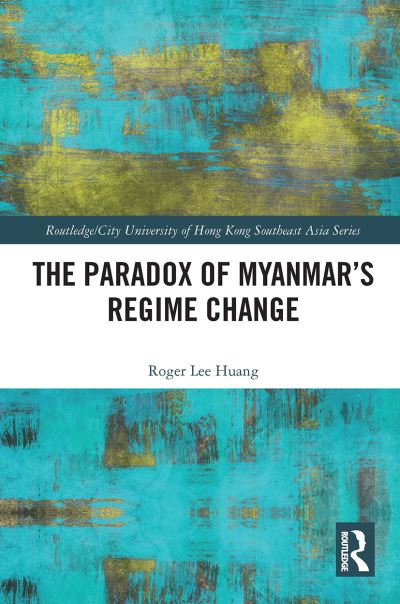 Cover for Roger Huang · The Paradox of Myanmar's Regime Change - Routledge / City University of Hong Kong Southeast Asia Series (Taschenbuch) (2022)