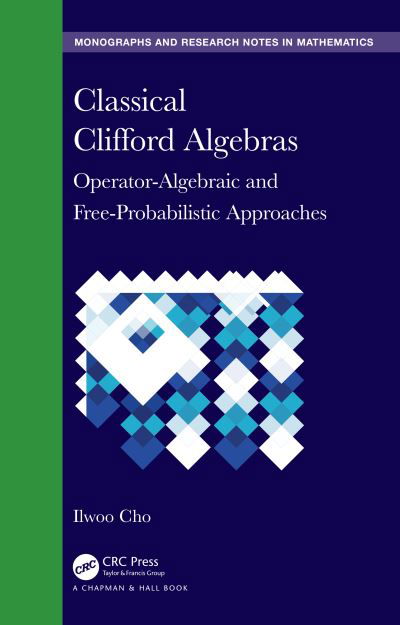 Cover for Cho, Ilwoo (Saint Ambrose University, Iowa) · Classical Clifford Algebras: Operator-Algebraic and Free-Probabilistic Approaches - Chapman &amp; Hall / CRC Monographs and Research Notes in Mathematics (Hardcover Book) (2024)