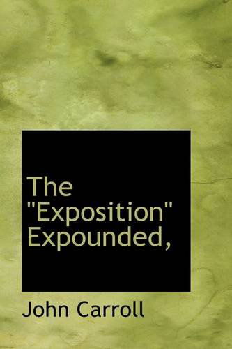 The Exposition" Expounded," - John Carroll - Książki - BiblioLife - 9781110847112 - 4 czerwca 2009