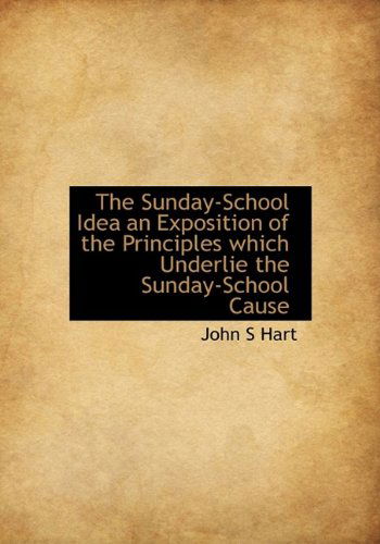 Cover for John S Hart · The Sunday-School Idea an Exposition of the Principles Which Underlie the Sunday-School Cause (Hardcover Book) (2009)