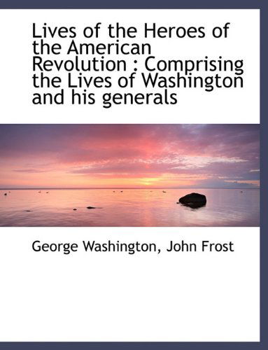 Cover for George Washington · Lives of the Heroes of the American Revolution: Comprising the Lives of Washington and His Generals (Hardcover Book) (2009)