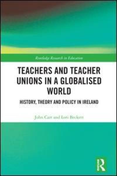 Teachers and Teacher Unions in a Globalised World: History, theory and policy in Ireland - Routledge Research in Education - John Carr - Bøker - Taylor & Francis Ltd - 9781138290112 - 18. juni 2018