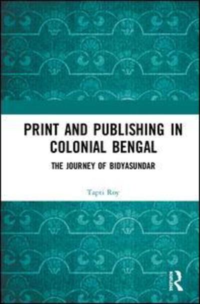 Cover for Tapti Roy · Print and Publishing in Colonial Bengal: The Journey of Bidyasundar (Hardcover Book) (2018)