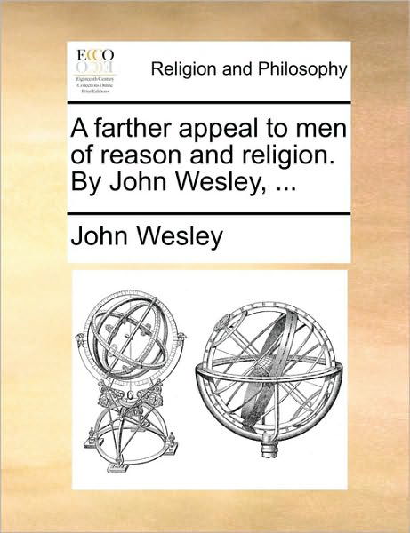 A Farther Appeal to men of Reason and Religion. by John Wesley, ... - John Wesley - Kirjat - Gale Ecco, Print Editions - 9781171097112 - torstai 24. kesäkuuta 2010