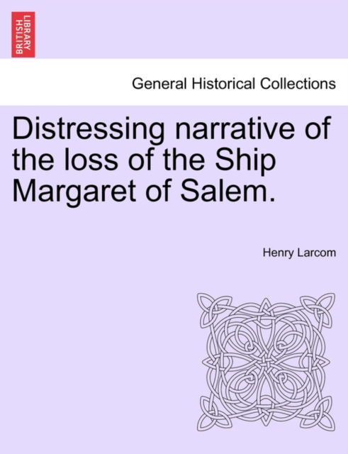 Distressing Narrative of the Loss of the Ship Margaret of Salem. - Henry Larcom - Bøger - British Library, Historical Print Editio - 9781240917112 - 11. januar 2011