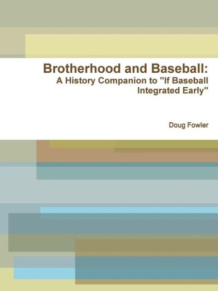 Cover for Doug Fowler · Brotherhood and Baseball: a History Companion to &quot;If Baseball Integrated Early&quot; (Taschenbuch) (2011)