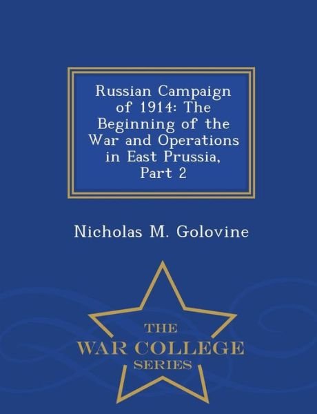 Cover for Nicholas M Golovine · Russian Campaign of 1914: the Beginning of the War and Operations in East Prussia, Part 2 - War College Series (Paperback Bog) (2015)
