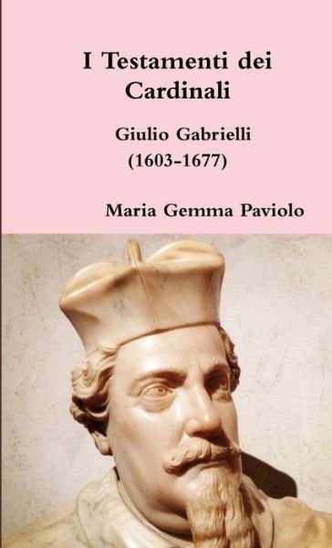I Testamenti Dei Cardinali: Giulio Gabrielli (1603-1677) - Maria Gemma Paviolo - Livros - Lulu.com - 9781326163112 - 23 de janeiro de 2015