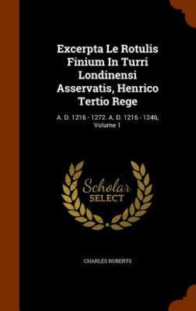 Cover for Charles Roberts · Excerpta Le Rotulis Finium in Turri Londinensi Asservatis, Henrico Tertio Rege (Hardcover Book) (2015)