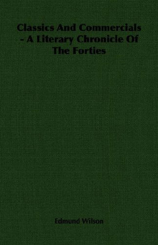 Classics and Commercials - a Literary Chronicle of the Forties - Edmund Wilson - Książki - Wilson Press - 9781406759112 - 15 marca 2007