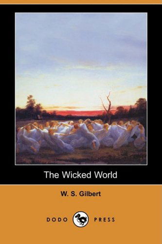 Cover for W. S. Gilbert · The Wicked World (Dodo Press) (Paperback Book) (2008)