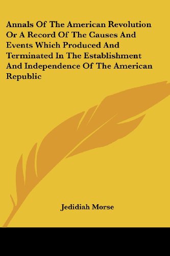 Annals of the American Revolution or a Record of the Causes and Events Which Produced and Terminated in the Establishment and Independence of the Amer - Jedidiah Morse - Książki - Kessinger Publishing, LLC - 9781419182112 - 17 maja 2005