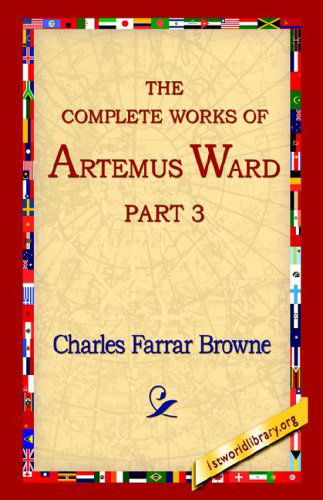 The Complete Works of Artemus Ward, Part 3 - Charles Farrar Browne - Bøger - 1st World Library - Literary Society - 9781421806112 - 20. februar 2006