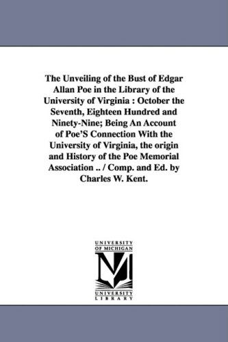 Cover for Charles William Kent · The Unveiling of the Bust of Edgar Allan Poe in the Library of the University of Virginia: October the Seventh, Eighteen Hundred and Ninety-nine; Bein (Paperback Book) (2006)