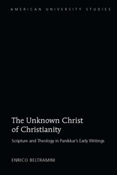 Cover for Enrico Beltramini · The Unknown Christ of Christianity: Scripture and Theology in Panikkar's Early Writings - American University Studies (Hardcover Book) [New edition] (2020)