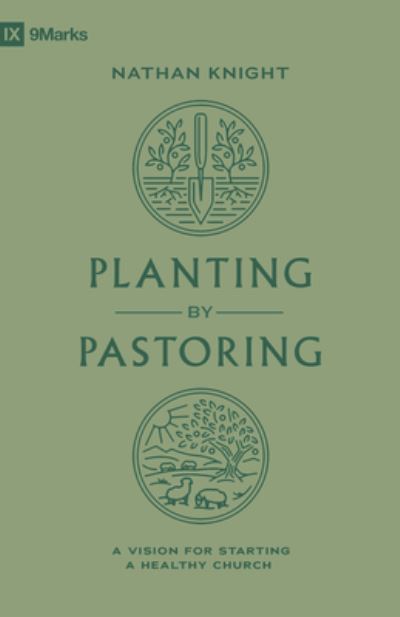 Cover for Nathan Knight · Planting by Pastoring: A Vision for Starting a Healthy Church - 9marks (Paperback Book) (2023)