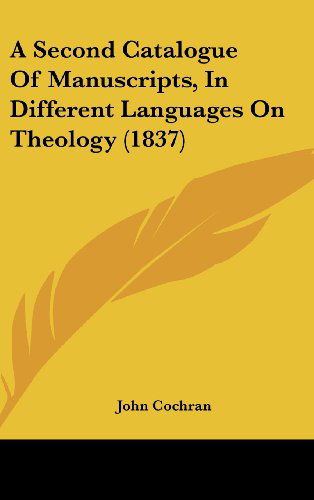 A Second Catalogue of Manuscripts, in Different Languages on Theology (1837) - John Cochran - Books - Kessinger Publishing, LLC - 9781436925112 - August 18, 2008