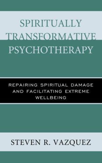 Cover for Steven R. Vazquez · Spiritually Transformative Psychotherapy: Repairing Spiritual Damage and Facilitating Extreme Wellbeing (Hardcover Book) (2016)