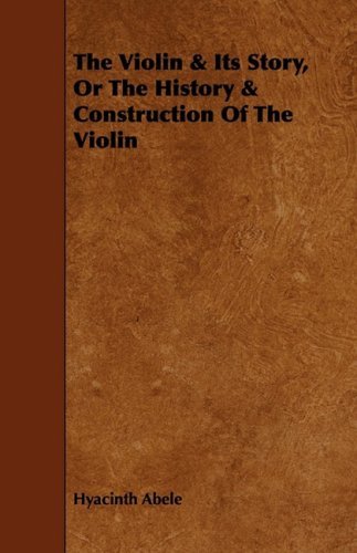 Cover for Hyacinth Abele · The Violin &amp; Its Story, or the History &amp; Construction of the Violin (Paperback Bog) (2009)