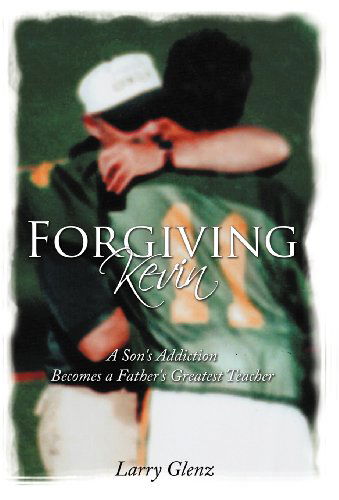 Cover for Larry Glenz · Forgiving Kevin: A Son's Addiction Becomes a Father's Greatest Teacher (Hardcover Book) (2011)