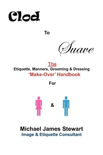 Cover for Michael James Stewart · Clod to Suave : The Etiquette, Manners, Grooming &amp; Dressing 'Make-Over' Handbook For Women &amp; Men (Paperback Book) (2011)