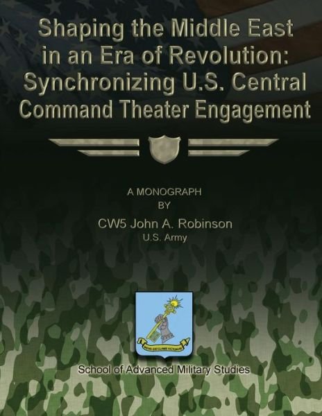 Cover for Us Army Cw5 John a Robinson · Shaping the Middle East in an Era of Revolution: Synchronizing U.s. Central Command Theater Engagement (Paperback Book) (2012)