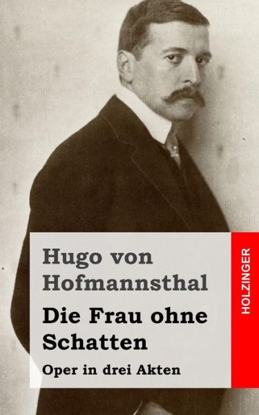 Die Frau Ohne Schatten: Oper in Drei Akten - Hugo Von Hofmannsthal - Książki - Createspace - 9781482580112 - 19 lutego 2013