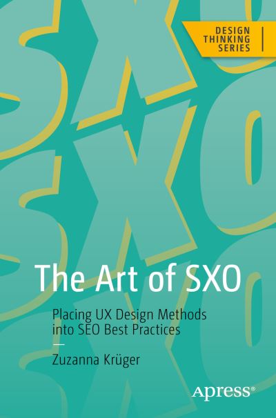 Cover for Zuzanna Kruger · The Art of SXO: Placing UX Design Methods into SEO Best Practices - Design Thinking (Paperback Book) [1st edition] (2023)