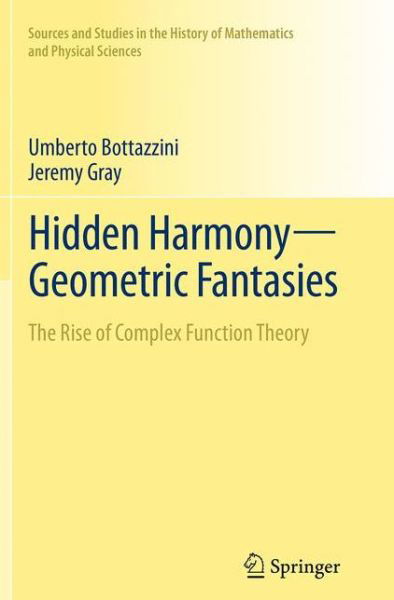 Cover for Umberto Bottazzini · Hidden Harmony-Geometric Fantasies: The Rise of Complex Function Theory - Sources and Studies in the History of Mathematics and Physical Sciences (Paperback Book) [Softcover reprint of the original 1st ed. 2013 edition] (2016)