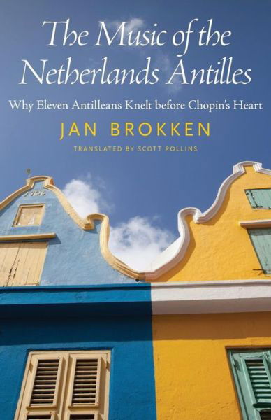 The Music of the Netherlands Antilles: Why Eleven Antilleans Knelt before Chopin's Heart - Caribbean Studies Series - Jan Brokken - Bøker - University Press of Mississippi - 9781496820112 - 30. oktober 2018