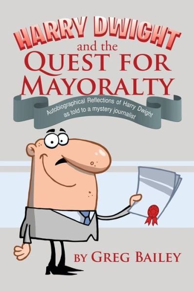 Cover for Greg Bailey · Harry Dwight and the Quest for Mayoralty: Autobigraphical Reflections of Harry Dwight As Told to a Mystery Journalist (Paperback Book) (2014)