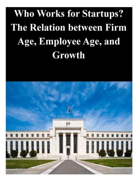 Cover for Federal Reserve Board · Who Works for Startups? the Relation Between Firm Age (Paperback Book) (2014)