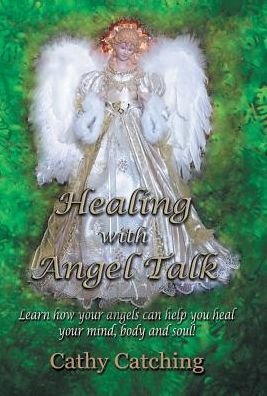 Cover for Cathy Catching · Healing With Angel Talk : Learn How Your Angels Can Help You Heal Your Mind, Body and Soul! (Gebundenes Buch) (2017)