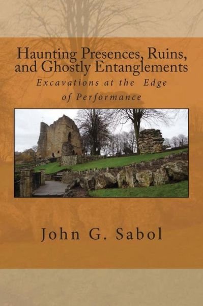 Cover for John G Sabol · Haunting Presences, Ruins, and Ghostly Entanglements: Excavations at the Edge of Performance (Paperback Book) (2015)