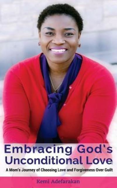 Cover for Kemi Adefarakan · Embracing God's Unconditional Love : A mom's journey of choosing love and forgiveness over guilt (Paperback Book) (2016)