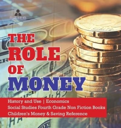 Cover for Biz Hub · The Role of Money History and Use Economics Social Studies Fourth Grade Non Fiction Books Children's Money &amp; Saving Reference (Inbunden Bok) (2020)